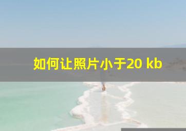 如何让照片小于20 kb